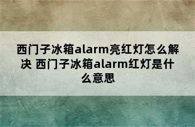 西门子冰箱alarm亮红灯怎么解决 西门子冰箱alarm红灯是什么意思